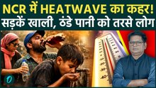 Heatwave: दिल्ली-NCR की रफ्तार थमी! दोपहर में सड़कों से गायब लोग, ठंडे पानी को तरसे लोग