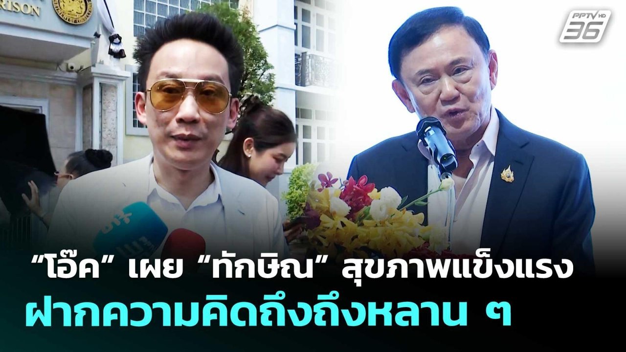“โอ๊ค” เผย “ทักษิณ” สุขภาพแข็งแรงฝากความคิดถึงถ...