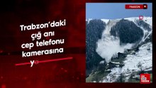 Trabzon’daki çığ anı cep telefonu kamerasına yansıdı