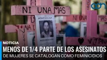 Menos de 1/4 parte de los asesinatos de mujeres se catalogan como feminicidios