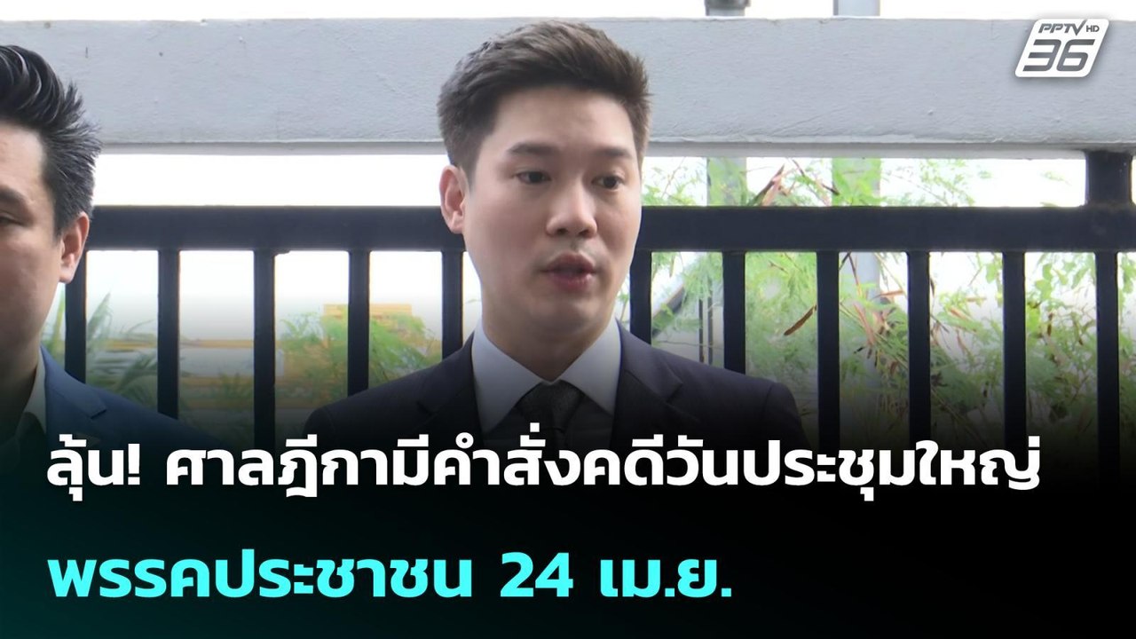 ลุ้น! ศาลฎีกามีคำสั่งคดีวันประชุมใหญ่พรรคประชาช...