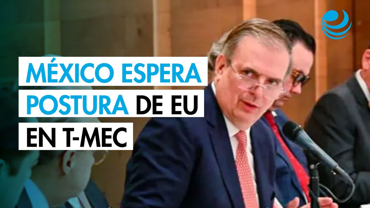 EU presentará a México su postura sobre el T-MEC en segunda ronda de negociaciones: Ebrard