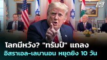 โลกมีหวัง? "ทรัมป์" แถลงอิสราเอล-เลบานอน หยุดยิง 10 วัน | ทันข่าวสุดสัปดาห์ | 18 เม.ย. 69