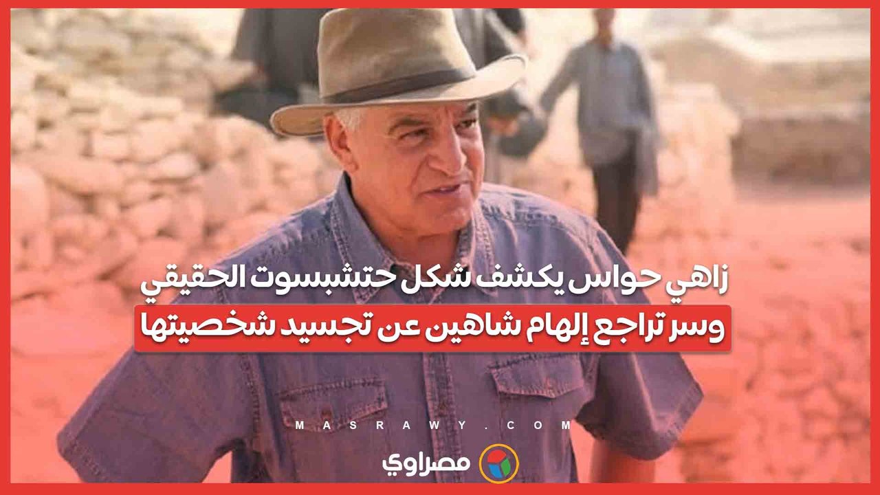 زاهي حواس يكشف شكل حتشبسوت الحقيقي.. وسر تراجع إلهام شاهين عن تجسيد شخصيتها