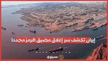 إيران تكشف سر  إغلاق مضيق هرمز مجددا.. هل  تندلع الحرب مرة أخرى؟