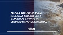 Chuvas intensas elevam acumulados em Sousa e Cajazeiras e provocam cheias em riachos do Sertão