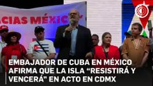 Embajador de Cuba en México afirma que la isla “resistirá y vencerá” en acto en CDMX