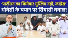 AIMIM चीफ असदुद्दीन ओवैसी ने कांग्रेस को ठहराया ‘भारत के विभाजन’ का जिम्मेदार!