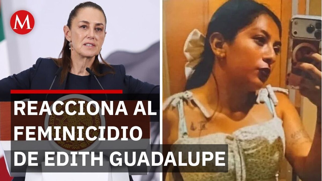 Sheinbaum responde tras el feminicidio de Edith Guadalupe