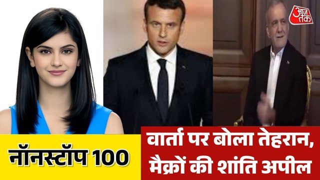 वार्ता पर बोले पेजेशकियान, मैक्रों की शांति अपील, देखें नॉनस्टॉप-100