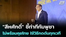 "สีหศักดิ์" ชี้ท่าทีกัมพูชาไม่พร้อมคุยไทย ใช้วิธีกดดันทุกเวที  | โชว์ข่าวเช้านี้ | 21 เม.ย. 69