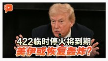 422临时停火将到期 美国伊朗已准备开战？