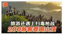 旅游还遇上扫毒枪战 200游客受困山顶