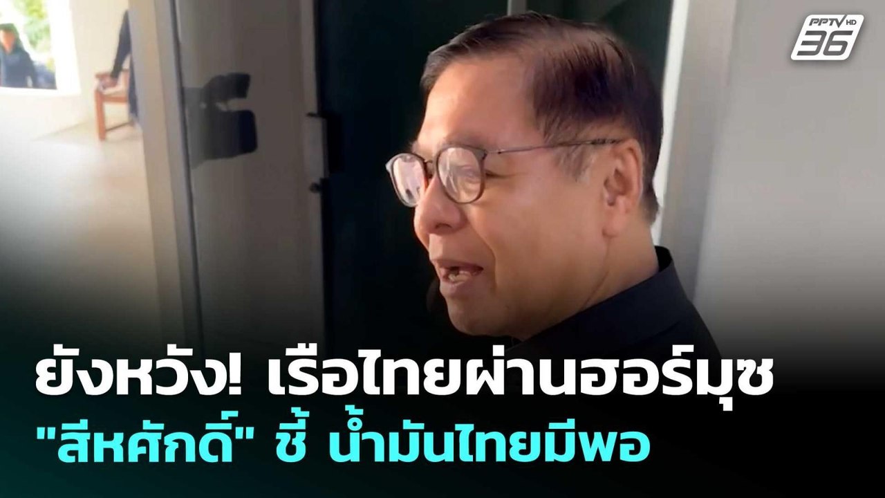 ยังหวัง! เรือไทยผ่านฮอร์มุซ "สีหศักดิ์" ชี้ น้ำ...
