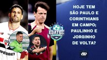 SÃO PAULO E CORINTHIANS JOGAM HOJE; PAULINHO DE VOLTA?; JORGINHO RETORNA? | BATE-PRONTO