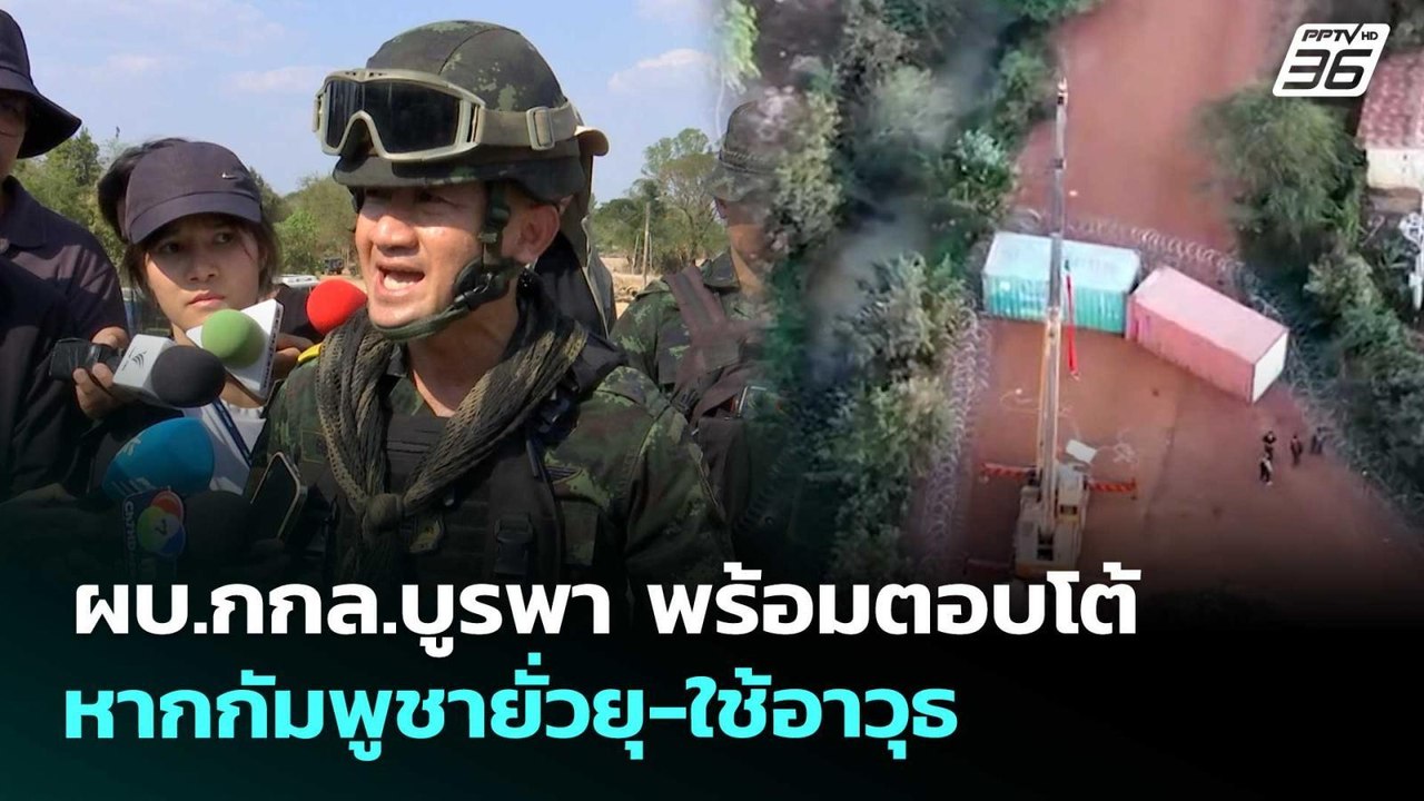 ผบ.กกล.บูรพา พร้อมตอบโต้ หากกัมพูชายั่วยุ-ใช้อา...