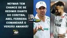 COM NEYMAR, SANTOS ENCARA O CORITIBA NA VILA!; PALMEIRAS TERÁ ABEL FERREIRA AMANHÃ?! | PAN NA ÁREA