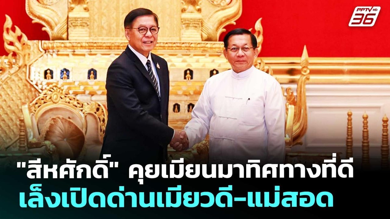"สีหศักดิ์" คุยเมียนมาทิศทางที่ดี เล็งเปิดด่านเ...
