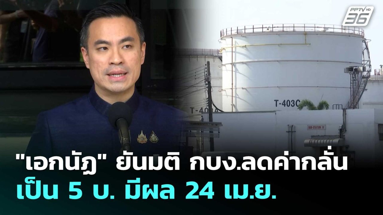 "เอกนัฏ" ยันมติ กบง.ลดค่ากลั่นเป็น 5 บ. มีผล 24...
