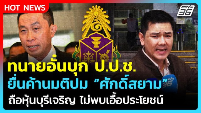 ทนายอั๋นไม่ทน! ค้านมติ ป.ป.ช.ปม ศักดิ์สยาม ถือหุ้นบุรีเจริญ ไม่พบเอื้อประโยชน์| PPTV News |23เม.ย.69