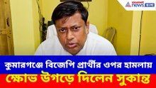 কুমারগঞ্জে বিজেপি প্রার্থীর ওপর হামলায় ক্ষোভ উগড়ে দিলেন সুকান্ত