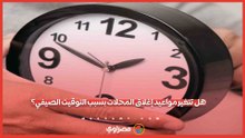 مصدر يجيب.. هل تتغير مواعيد إغلاق المحلات بسبب التوقيت الصيفي؟