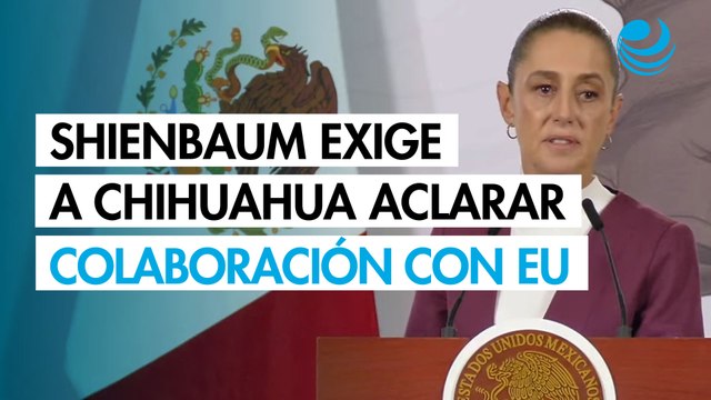 Sheinbaum exige que gobierno de Chihuahua aclare colaboración con EU