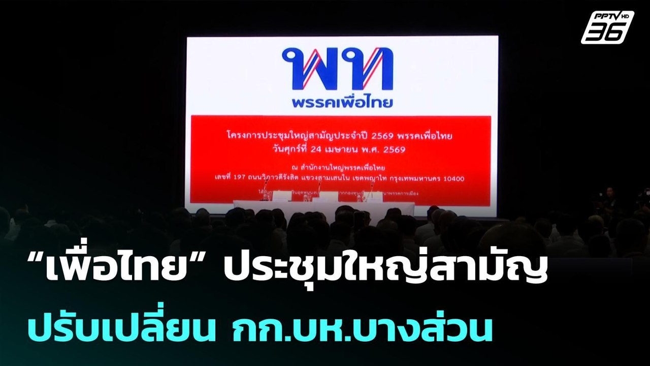 “เพื่อไทย” ประชุมใหญ่สามัญ ปรับเปลี่ยน กก.บห.บา...