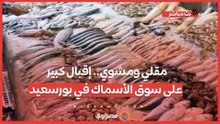 مقلي ومشوي.. إقبال كبير على سوق الأسماك في بورسعيد