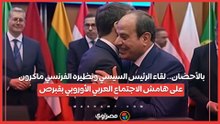 بالأحضان.. لقاء الرئيس السيسي ونظيره الفرنسي ماكرون على هامش الاجتماع العربي الأوروبي بقبرص