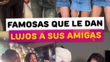 Famosas que les dan lujos a sus amigas