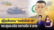 ญี่ปุ่นสืบสวน "รถถังไทป์-10" กระสุนระเบิด ทหารดับ 3 นาย | ทันโลก EXPRESS | 25 เม.ย. 69