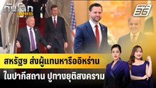 สหรัฐฯ ส่งผู้แทนหารืออิหร่านในปากีสถาน ปูทางยุติสงคราม | ทันโลก EXPRESS | 25 เม.ย. 69