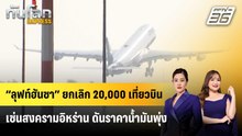 “ลุฟท์ฮันซา” ยกเลิก 20,000 เที่ยวบิน เซ่นสงครามอิหร่าน ดันราคาน้ำมันพุ่ง | ทันโลก EXPRESS |25เม.ย.69