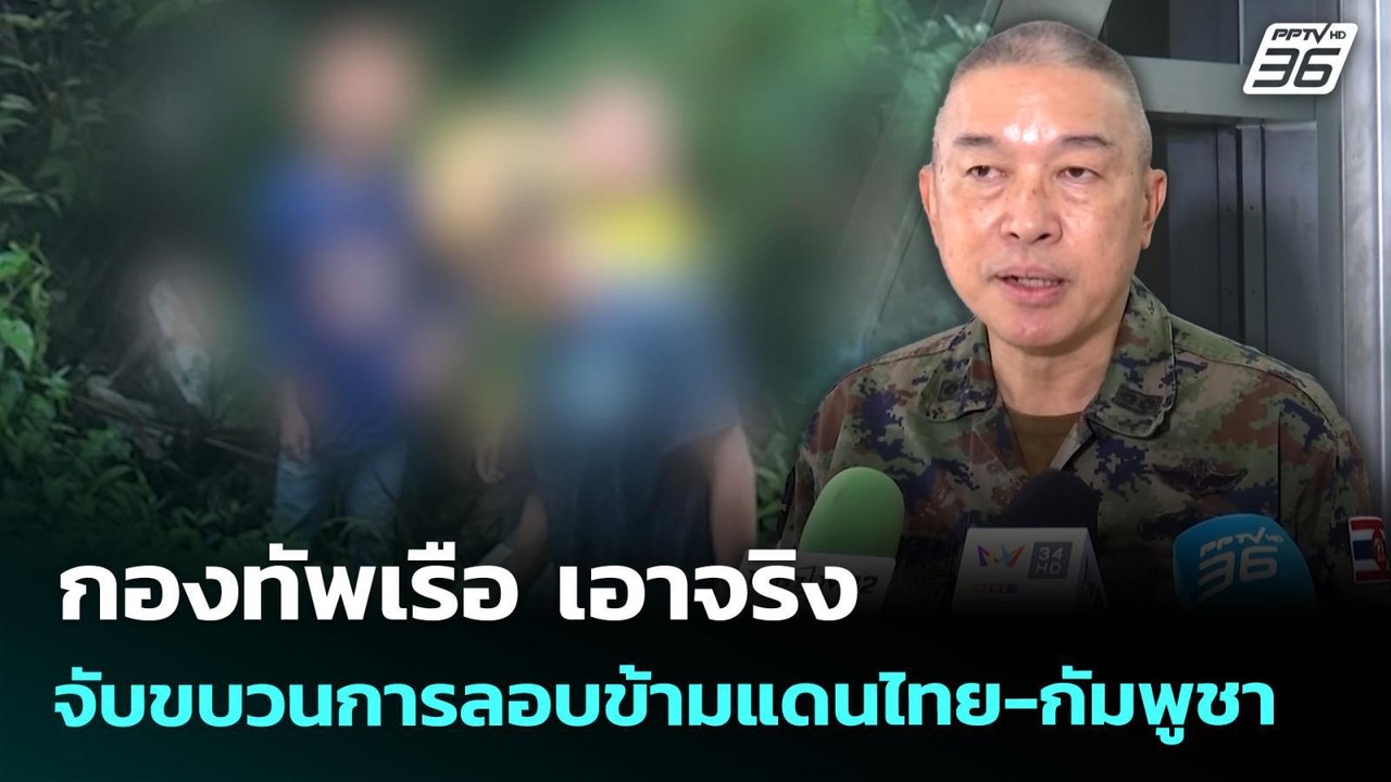 กองทัพเรือ เอาจริง จับขบวนการลอบข้ามแดนไทย-กัมพ...