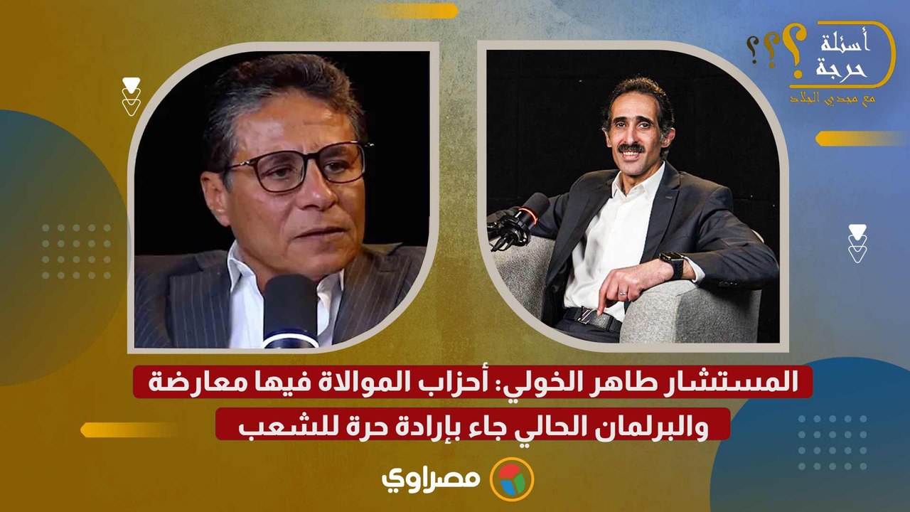 المستشار طاهر الخولي: أحزاب الموالاة فيها معارضة.. والبرلمان الحالي جاء بإرادة حرة للشعب