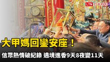 大甲媽回鑾安座！信眾熱情破紀錄 遶境進香9天8夜變11天