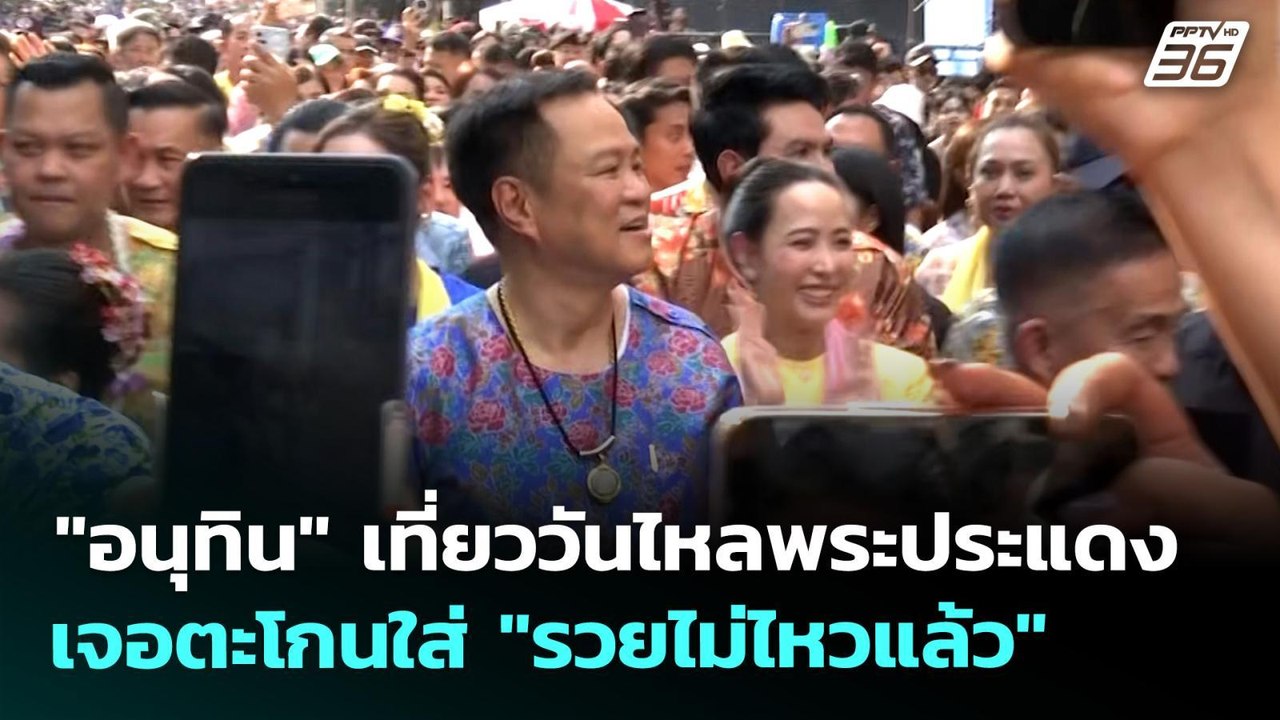 "อนุทิน" เที่ยววันไหลพระประแดง เจอตะโกนใส่ "รวย...
