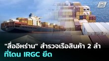 "สื่ออิหร่าน" สำรวจเรือสินค้า 2 ลำที่โดน IRGC ยึด | เข้มข่าวค่ำ | 27 เม.ย. 69