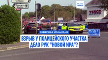 В подрыве автомобиля у полицейского участка в Северной Ирландии подозревают Новую ИРА