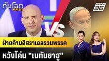 ฝ่ายค้านอิสราเอลรวมพรรคหวังโค่น "เนทันยาฮู" |ทันโลก EXPRESS |28 เม.ย. 69