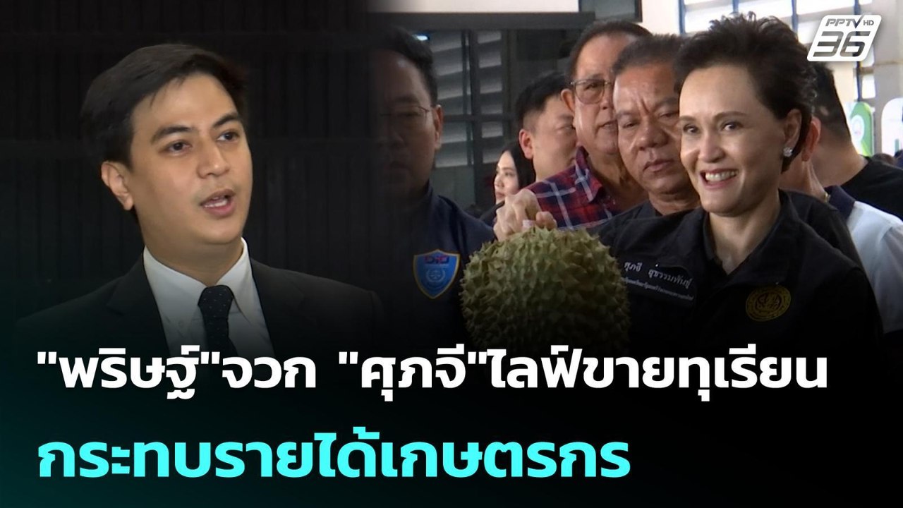 "พริษฐ์"จวก "ศุภจี"ไลฟ์ขายทุเรียน กระทบรายได้เก...