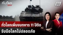ทั่วโลกเพิ่มงบทหาร 11 ปีติด รับมือโลกไม่ปลอดภัย | ทันโลก DAILY | 28 เม.ย. 69
