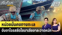 หน่วยมั่นคงทางทะเลจับตาโจรสลัดโซมาเลียอาละวาดหนัก |ทันโลก EXPRESS | 29 เม.ย. 69