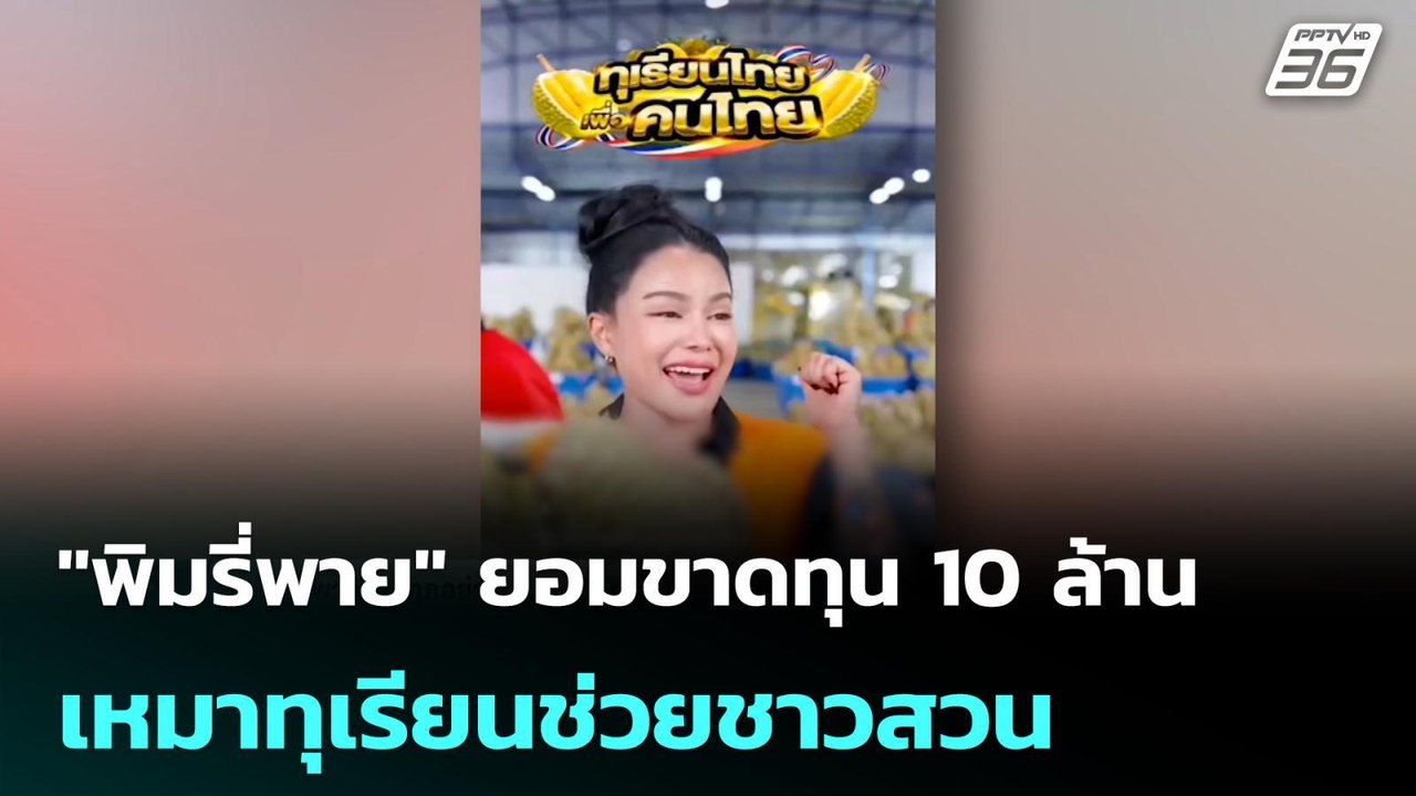 "พิมรี่พาย" ยอมขาดทุน 10 ล้านเหมาทุเรียนช่วยชาว...
