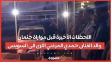 اللحظات الأخيرة قبل مواراة جثمان والد الفنان حمدي المرغني الثرى فى السويس