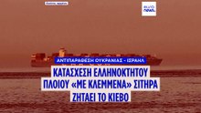Ρήξη Ουκρανίας - Ισραήλ: Κατάσχεση ελληνόκτητου πλοίου «με κλεμμένα» σιτηρά ζητάει το Κίεβο