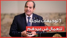 هدية الرئيس.. 6 توجيهات عاجلة للعمال في عيدهم