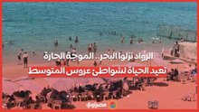 الرواد نزلوا البحر.. الموجة الحارة تعيد الحياة لشواطئ عروس المتوسط