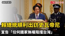 中國擋不住！賴總統順利出訪史瓦帝尼 宣告「任何國家無權阻擋台灣」